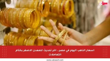 أسعار الذهب اليوم في مصر.. آخر تحديث للمعدن الأصفر بختام التعاملات